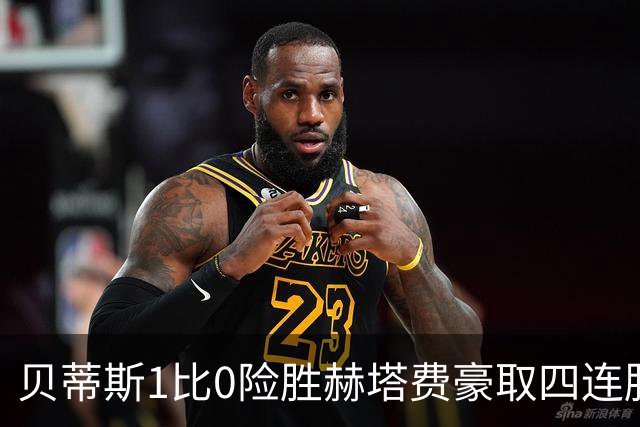 贝蒂斯1比0险胜赫塔费豪取四连胜追平巴萨西甲告别双雄争霸争冠格局生变